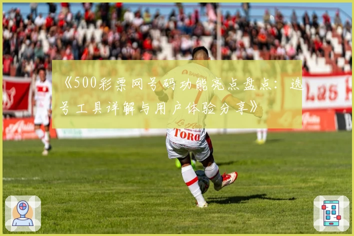 《500彩票网号码功能亮点盘点:选号工具详解与用户体验分享》