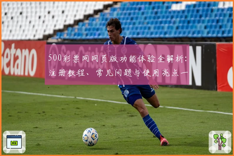 500彩票网网页版功能体验全解析：注册教程、常见问题与使用亮点一文搞定