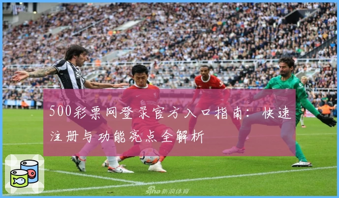 500彩票网登录官方入口指南：快速注册与功能亮点全解析