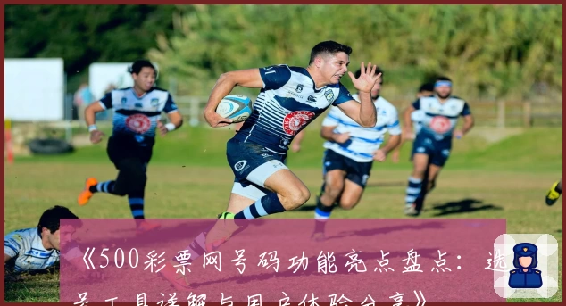 《500彩票网号码功能亮点盘点：选号工具详解与用户体验分享》