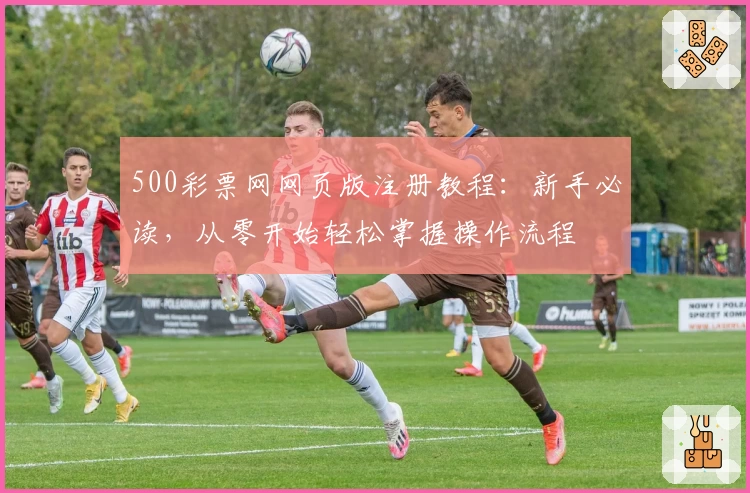 500彩票网网页版注册教程：新手必读，从零开始轻松掌握操作流程