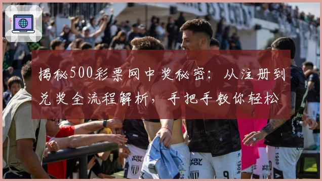 揭秘500彩票网中奖秘密：从注册到兑奖全流程解析，手把手教你轻松上手