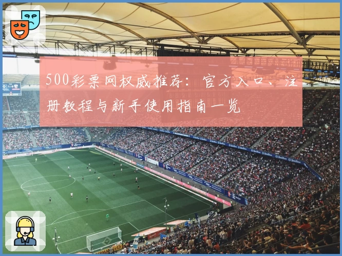 500彩票网权威推荐：官方入口、注册教程与新手使用指南一览