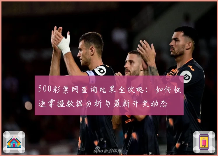 500彩票网查询结果全攻略：如何快速掌握数据分析与最新开奖动态