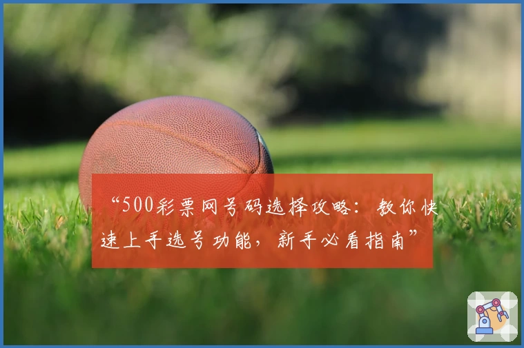 “500彩票网号码选择攻略：教你快速上手选号功能，新手必看指南”