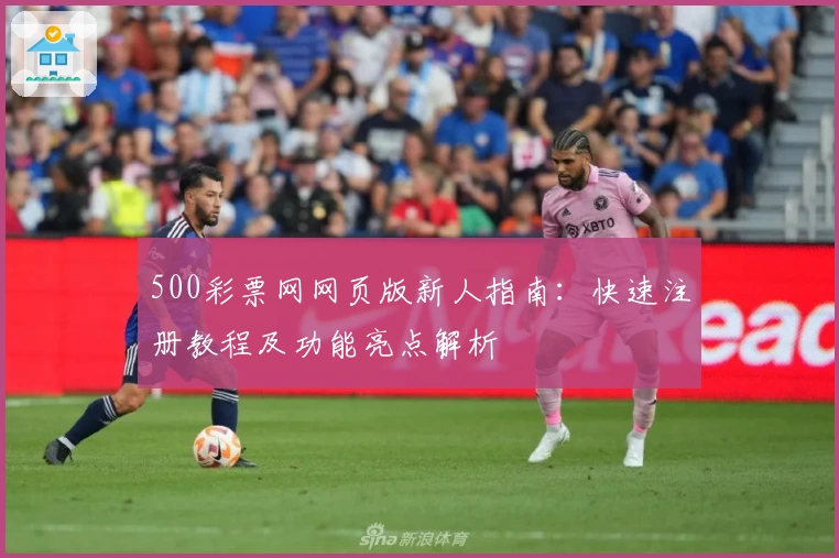 500彩票网网页版新人指南：快速注册教程及功能亮点解析