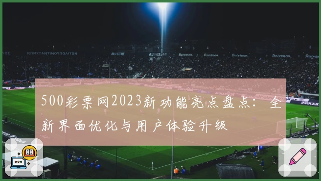 500彩票网2023新功能亮点盘点：全新界面优化与用户体验升级