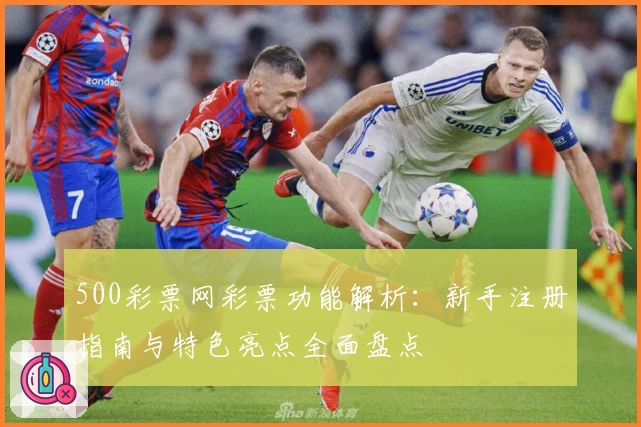 500彩票网彩票功能解析：新手注册指南与特色亮点全面盘点
