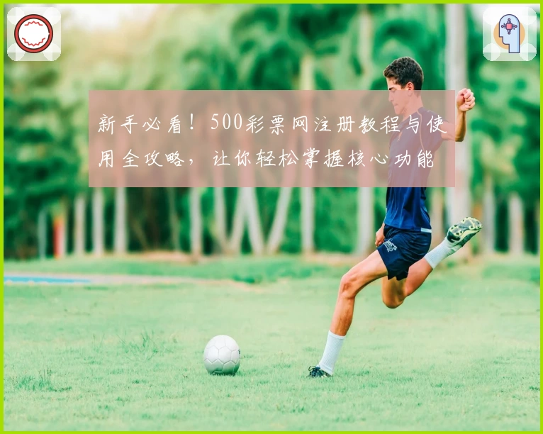 新手必看!500彩票网注册教程与使用全攻略,让你轻松掌握核心功能