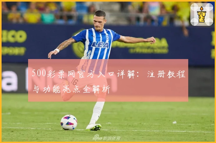 500彩票网官方入口详解：注册教程与功能亮点全解析