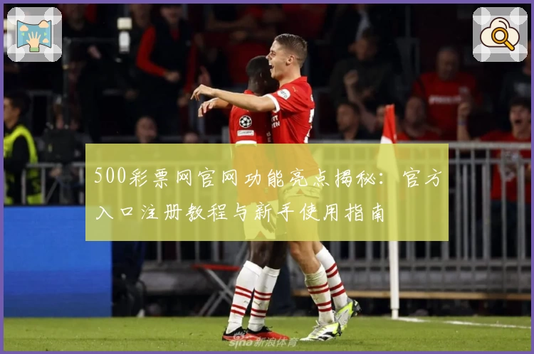 500彩票网官网功能亮点揭秘：官方入口注册教程与新手使用指南