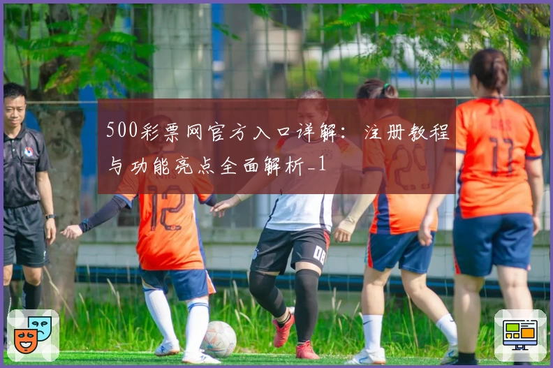 500彩票网官方入口详解：注册教程与功能亮点全面解析_1