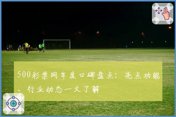 500彩票网年度口碑盘点：亮点功能、行业动态一文了解