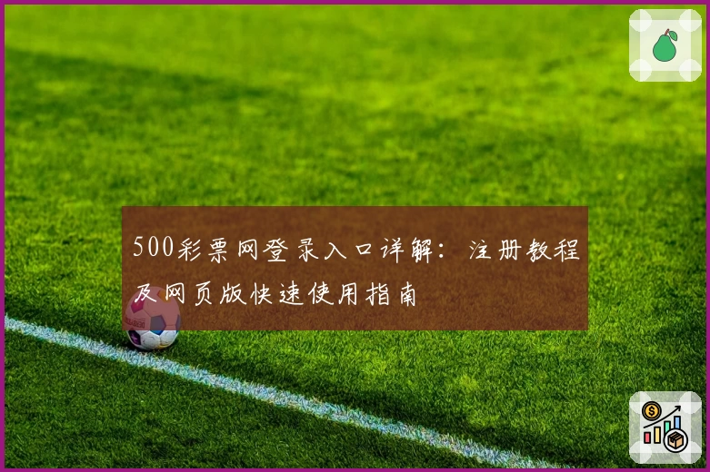 500彩票网登录入口详解：注册教程及网页版快速使用指南