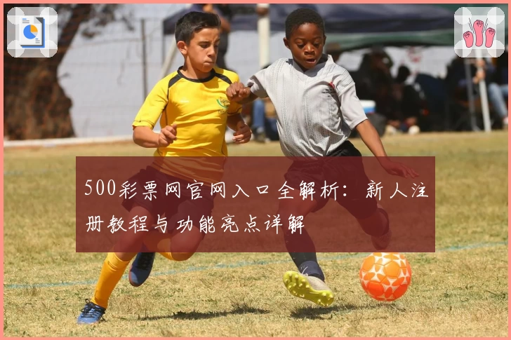 500彩票网官网入口全解析：新人注册教程与功能亮点详解