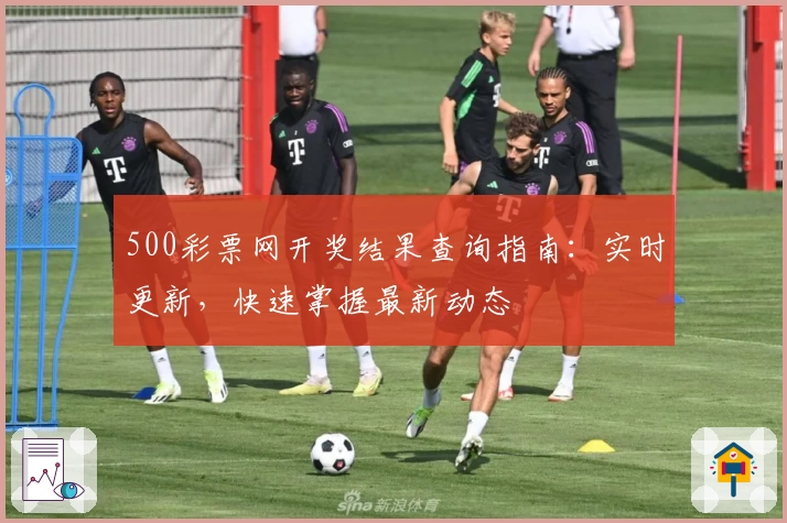 500彩票网开奖结果查询指南：实时更新，快速掌握最新动态