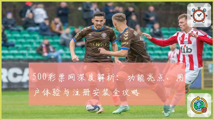 500彩票网深度解析：功能亮点、用户体验与注册安装全攻略