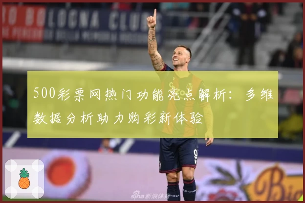 500彩票网热门功能亮点解析：多维数据分析助力购彩新体验