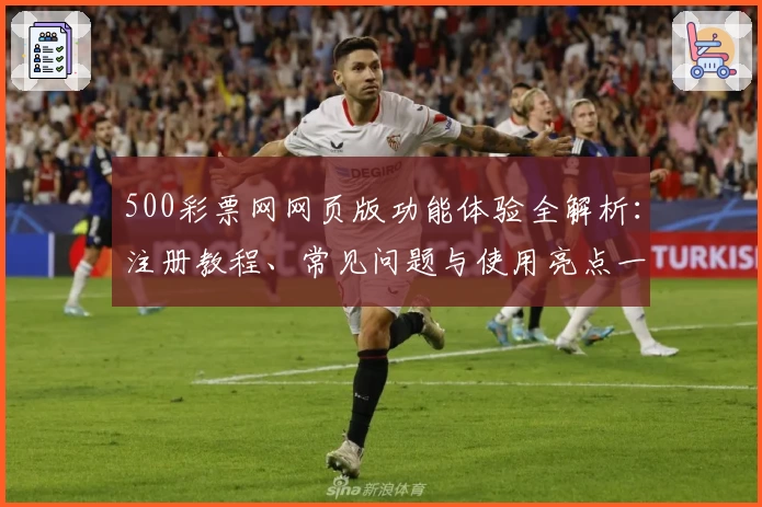500彩票网网页版功能体验全解析:注册教程、常见问题与使用亮点一文搞定