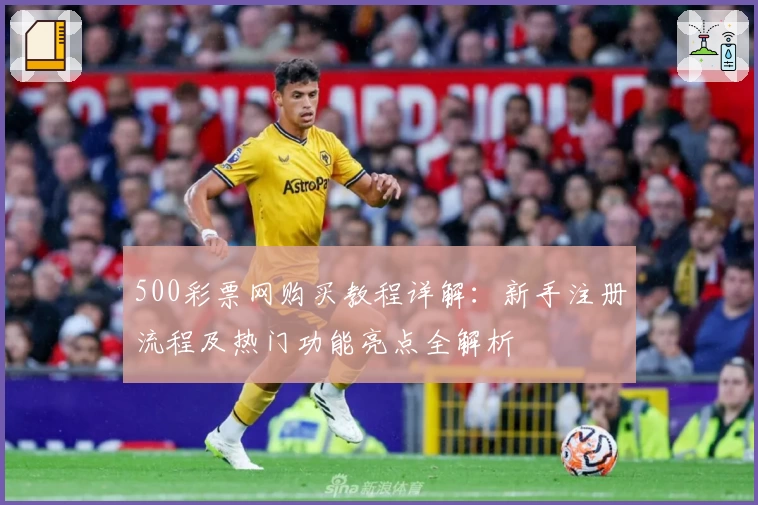 500彩票网购买教程详解：新手注册流程及热门功能亮点全解析
