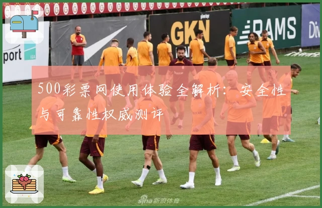 500彩票网使用体验全解析:安全性与可靠性权威测评