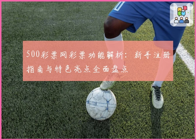 500彩票网彩票功能解析：新手注册指南与特色亮点全面盘点