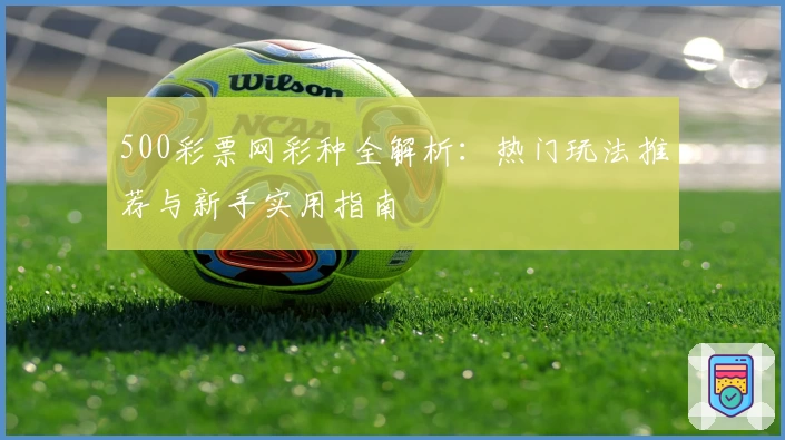 500彩票网彩种全解析：热门玩法推荐与新手实用指南