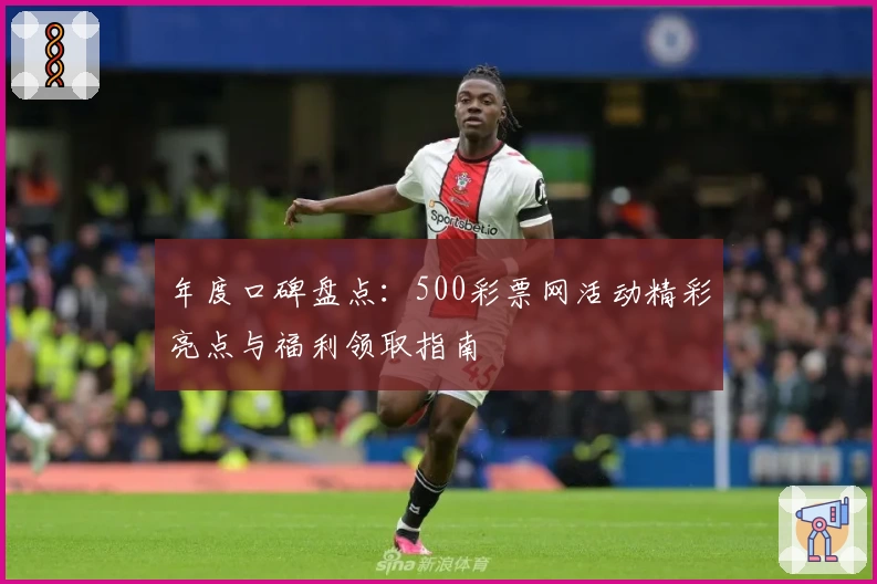 年度口碑盘点：500彩票网活动精彩亮点与福利领取指南