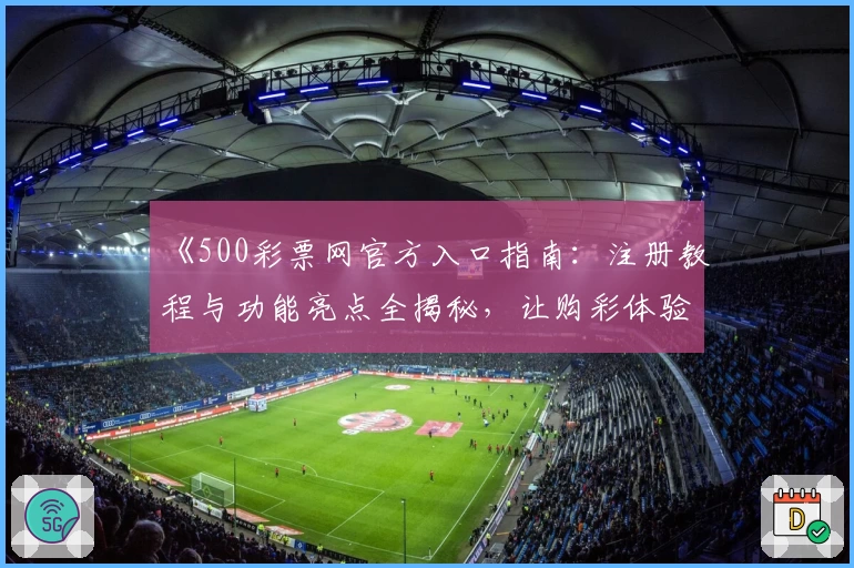 《500彩票网官方入口指南：注册教程与功能亮点全揭秘，让购彩体验更便捷》