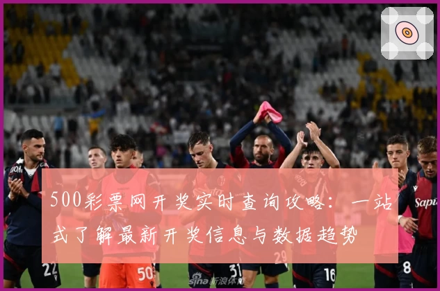 500彩票网开奖实时查询攻略：一站式了解最新开奖信息与数据趋势
