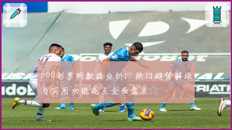 500彩票网数据分析：热门趋势解读与实用功能亮点全面盘点