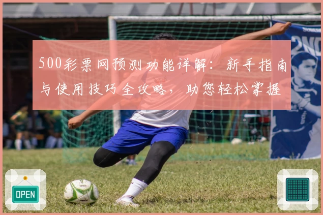 500彩票网预测功能详解：新手指南与使用技巧全攻略，助您轻松掌握预测秘诀